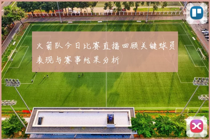 火箭队今日比赛直播回顾关键球员表现与赛事结果分析