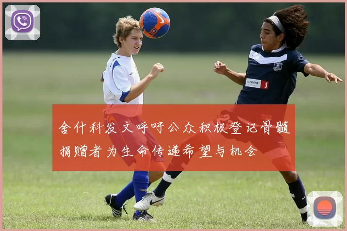 舍什科发文呼吁公众积极登记骨髓捐赠者为生命传递希望与机会
