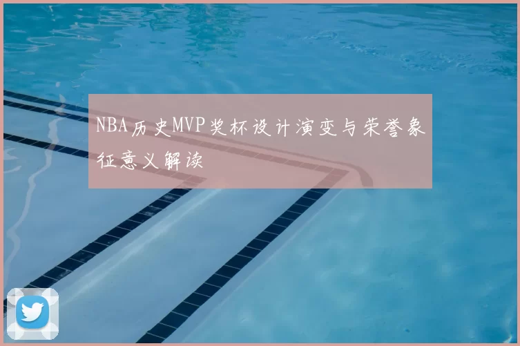 NBA历史MVP奖杯设计演变与荣誉象征意义解读