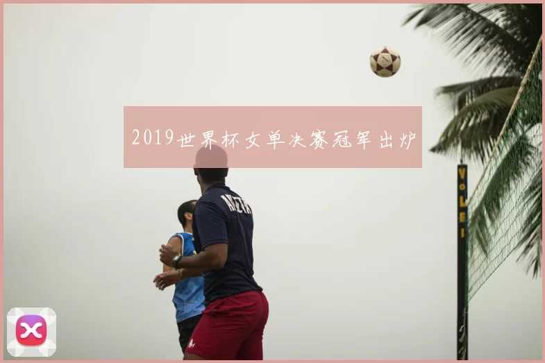 2019世界杯女单决赛冠军出炉