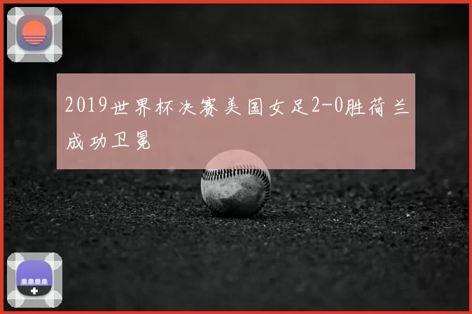 2019世界杯决赛美国女足2-0胜荷兰成功卫冕