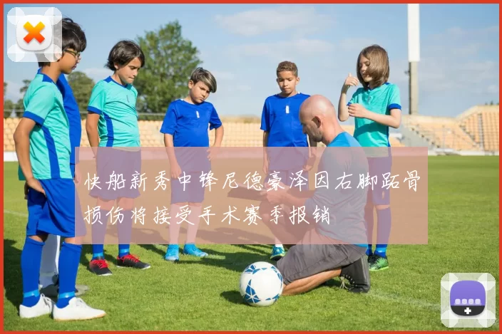 快船新秀中锋尼德豪泽因右脚跖骨损伤将接受手术赛季报销