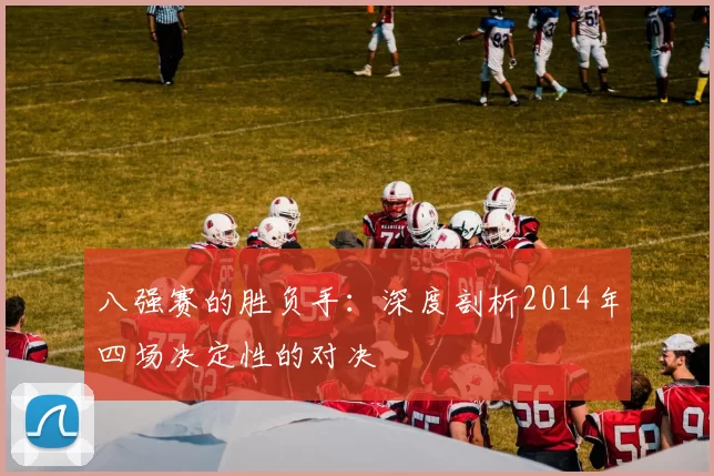 八强赛的胜负手：深度剖析2014年四场决定性的对决