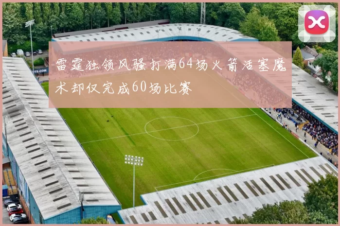 雷霆独领风骚打满64场火箭活塞魔术却仅完成60场比赛
