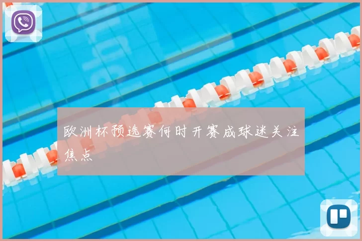 欧洲杯预选赛何时开赛成球迷关注焦点