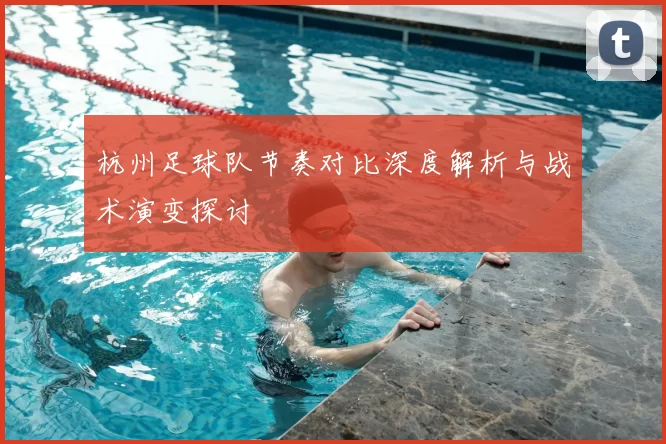 杭州足球队节奏对比深度解析与战术演变探讨