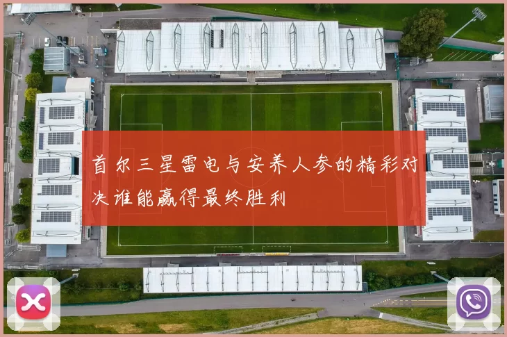 首尔三星雷电与安养人参的精彩对决谁能赢得最终胜利