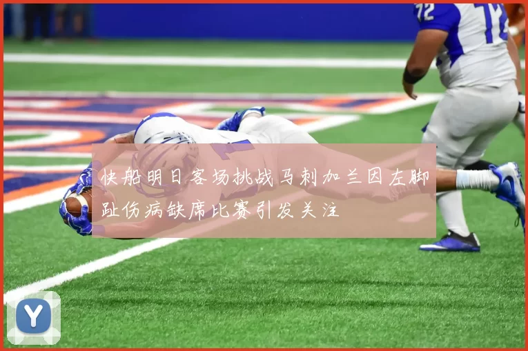 快船明日客场挑战马刺加兰因左脚趾伤病缺席比赛引发关注