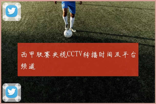 西甲联赛央视CCTV转播时间及平台频道
