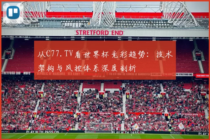 从C77.TV看世界杯竞彩趋势：技术架构与风控体系深度剖析