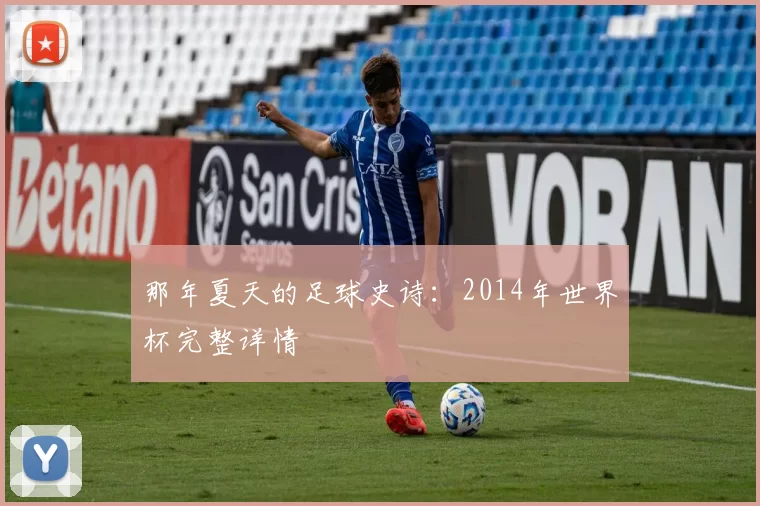那年夏天的足球史诗：2014年世界杯完整详情