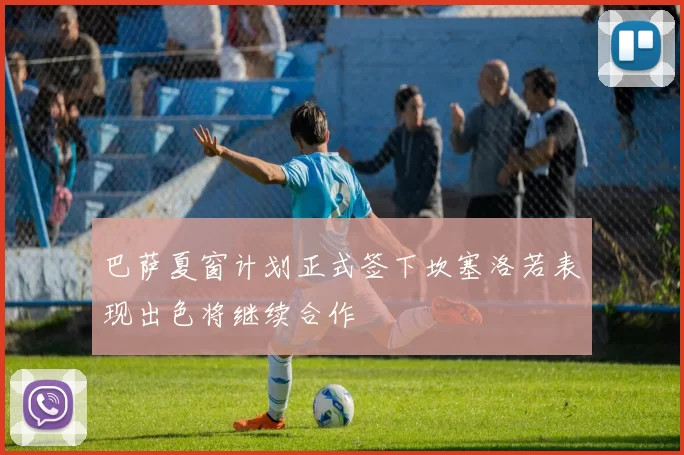 巴萨夏窗计划正式签下坎塞洛若表现出色将继续合作