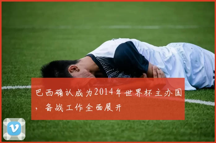 巴西确认成为2014年世界杯主办国，备战工作全面展开
