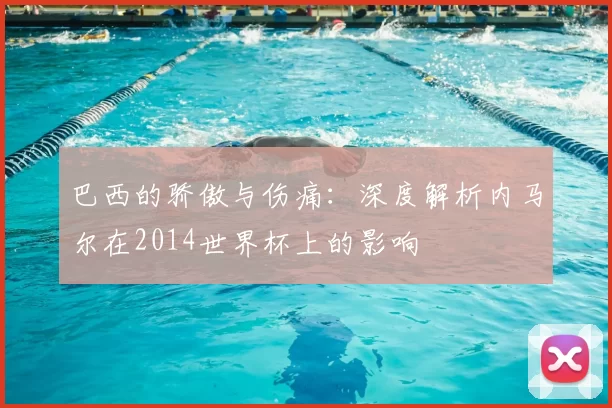 巴西的骄傲与伤痛：深度解析内马尔在2014世界杯上的影响