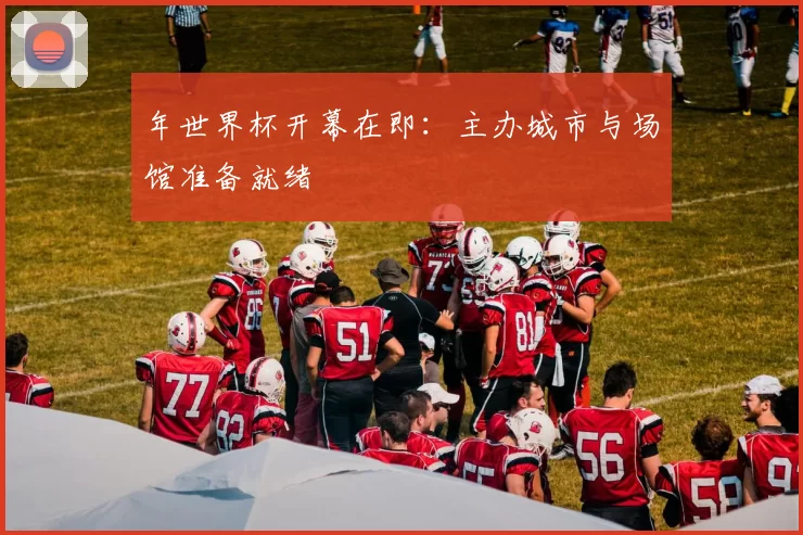 年世界杯开幕在即：主办城市与场馆准备就绪