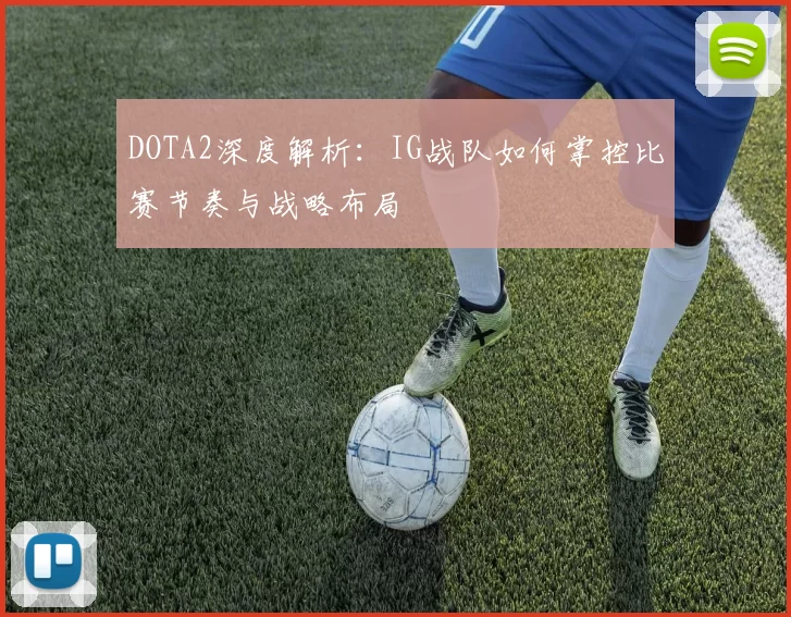 DOTA2深度解析:IG战队如何掌控比赛节奏与战略布局