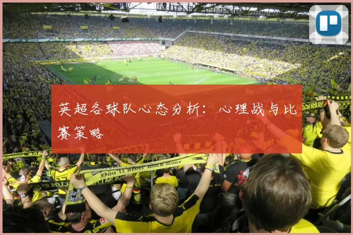 英超各球队心态分析：心理战与比赛策略