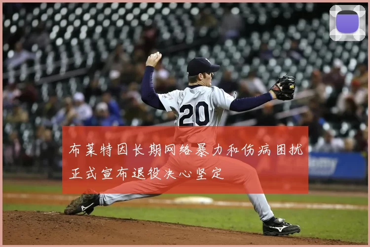 布莱特因长期网络暴力和伤病困扰正式宣布退役决心坚定