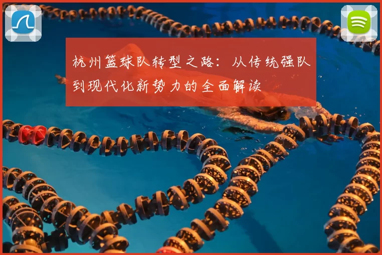 杭州篮球队转型之路:从传统强队到现代化新势力的全面解读