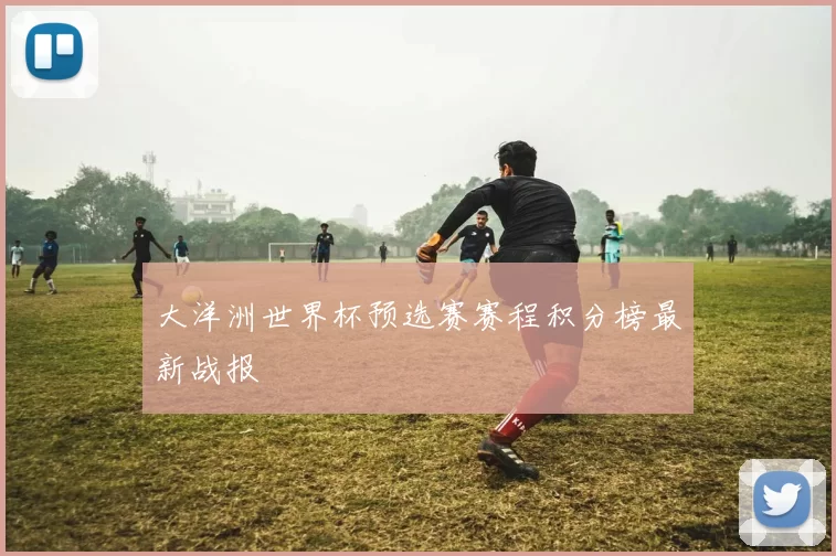 大洋洲世界杯预选赛赛程积分榜最新战报