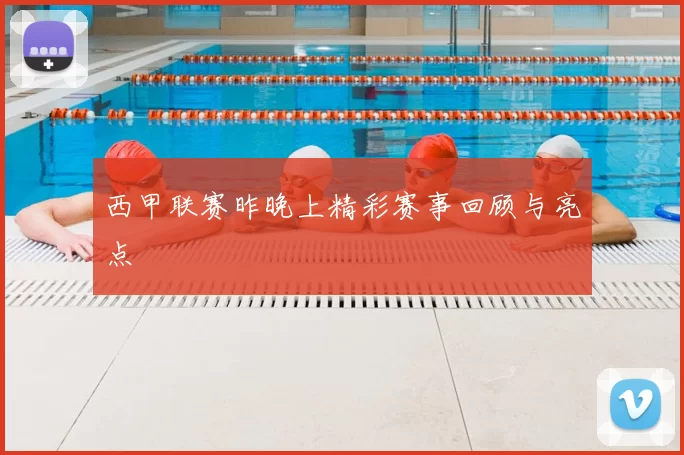 西甲联赛昨晚上精彩赛事回顾与亮点