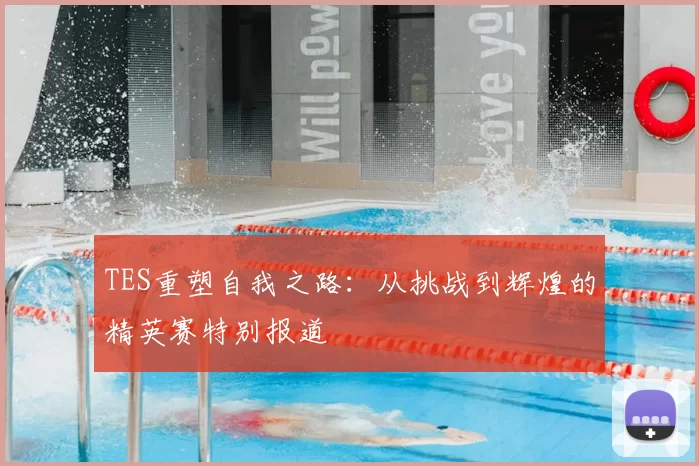 TES重塑自我之路：从挑战到辉煌的精英赛特别报道