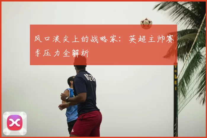 风口浪尖上的战略家:英超主帅赛季压力全解析