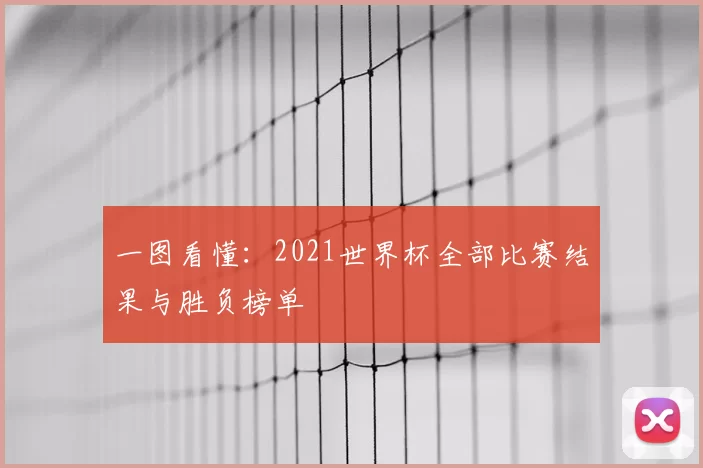 一图看懂：2021世界杯全部比赛结果与胜负榜单