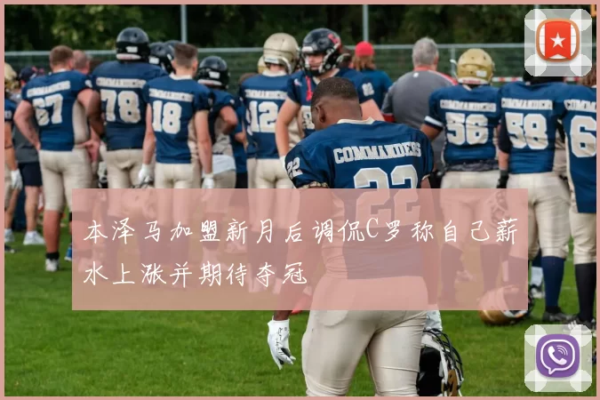 本泽马加盟新月后调侃C罗称自己薪水上涨并期待夺冠