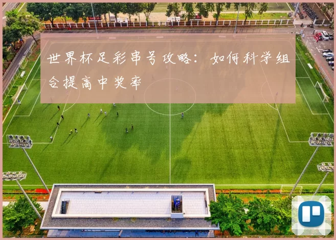 世界杯足彩串号攻略:如何科学组合提高中奖率