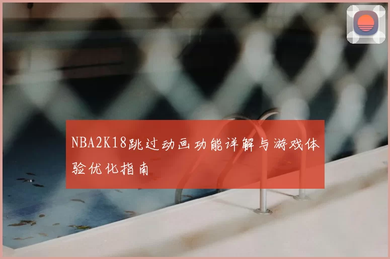 NBA2K18跳过动画功能详解与游戏体验优化指南