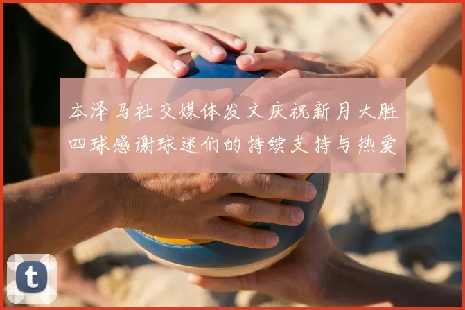 本泽马社交媒体发文庆祝新月大胜四球感谢球迷们的持续支持与热爱