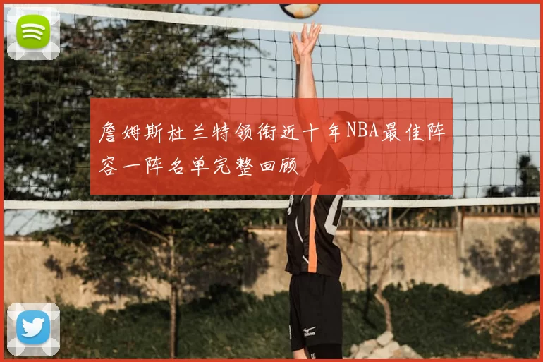 詹姆斯杜兰特领衔近十年NBA最佳阵容一阵名单完整回顾