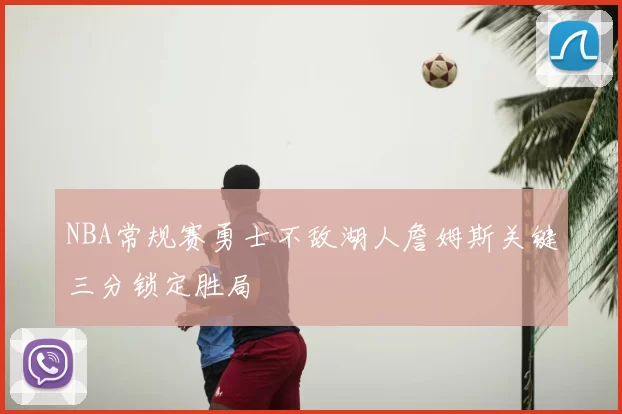 NBA常规赛勇士不敌湖人詹姆斯关键三分锁定胜局