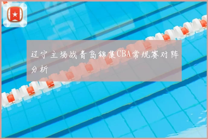辽宁主场战青岛锦集CBA常规赛对阵分析
