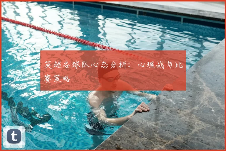 英超各球队心态分析：心理战与比赛策略