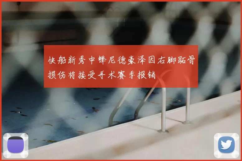 快船新秀中锋尼德豪泽因右脚跖骨损伤将接受手术赛季报销