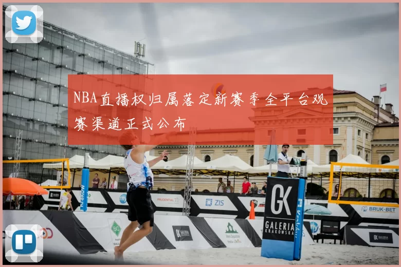 NBA直播权归属落定新赛季全平台观赛渠道正式公布