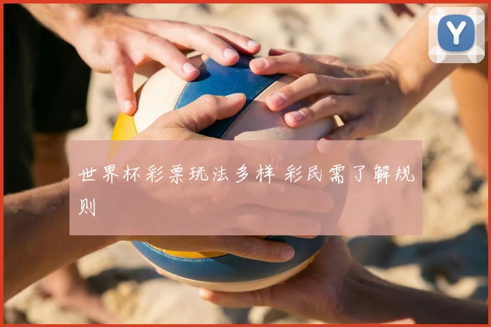 世界杯彩票玩法多样 彩民需了解规则