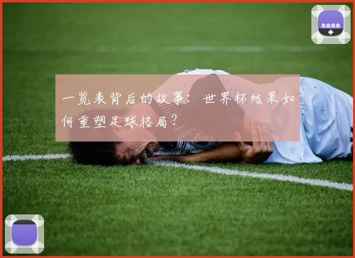 一览表背后的故事:世界杯结果如何重塑足球格局?