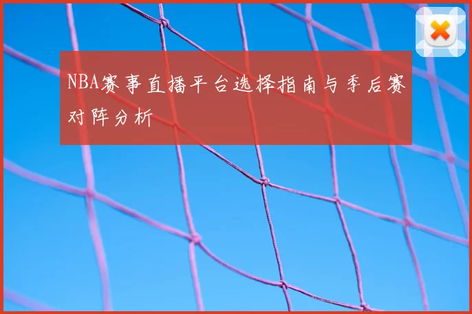 NBA赛事直播平台选择指南与季后赛对阵分析