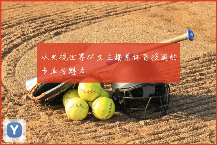 从央视世界杯女主播看体育报道的专业与魅力