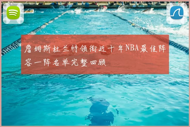 詹姆斯杜兰特领衔近十年NBA最佳阵容一阵名单完整回顾