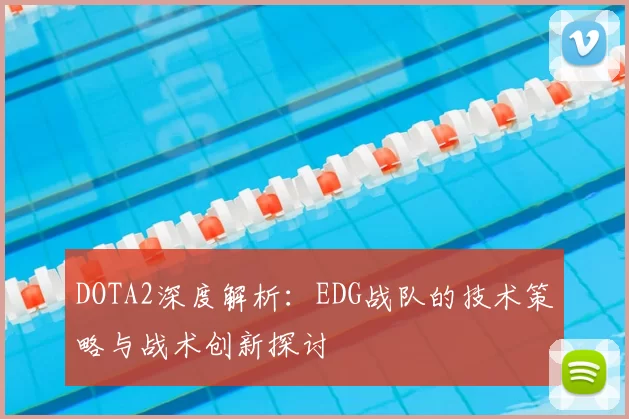 DOTA2深度解析:EDG战队的技术策略与战术创新探讨