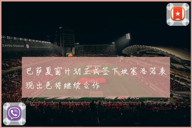 巴萨夏窗计划正式签下坎塞洛若表现出色将继续合作