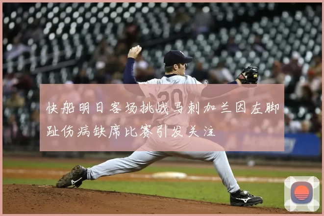 快船明日客场挑战马刺加兰因左脚趾伤病缺席比赛引发关注