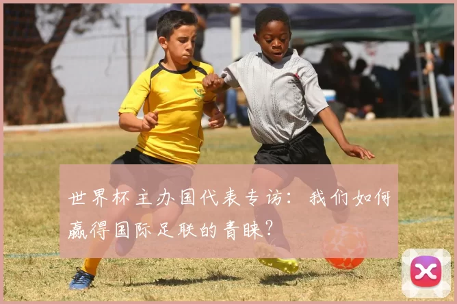 世界杯主办国代表专访:我们如何赢得国际足联的青睐?