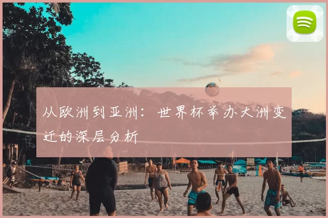 从欧洲到亚洲:世界杯举办大洲变迁的深层分析