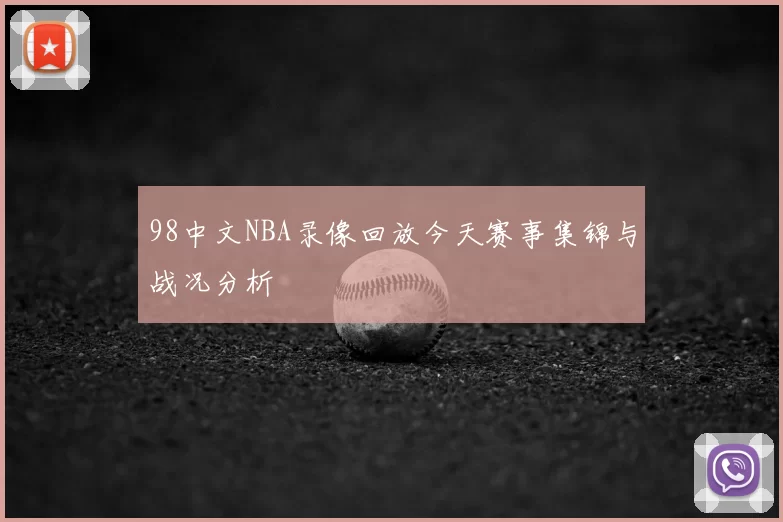 98中文NBA录像回放今天赛事集锦与战况分析