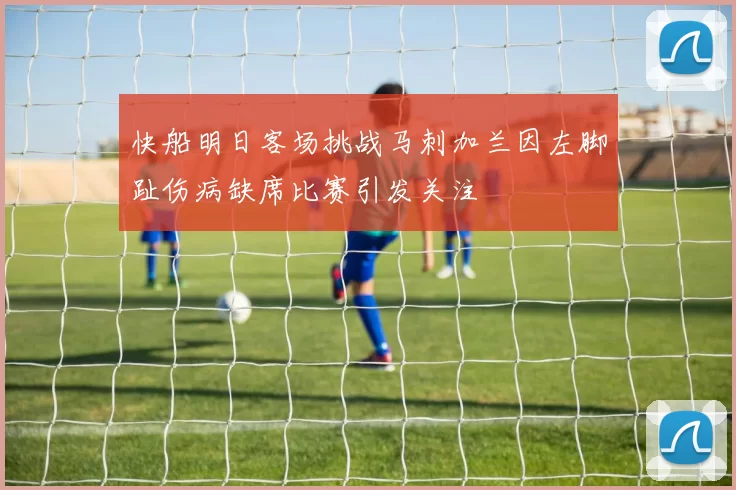 快船明日客场挑战马刺加兰因左脚趾伤病缺席比赛引发关注